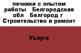 печники с опытом работы - Белгородская обл., Белгород г. Строительство и ремонт » Услуги   . Белгородская обл.,Белгород г.